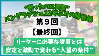 【最終回】第９回　リーダーに必要な資質とは？安定と激動で変わる人望の条件　“帰ったのに異国”バングラデシュ12年ぶりの帰省録
