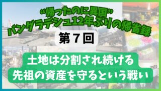 【第７回】土地は分割され続ける　先祖の資産を守るという戦い　“帰ったのに異国”バングラデシュ12年ぶりの帰省録