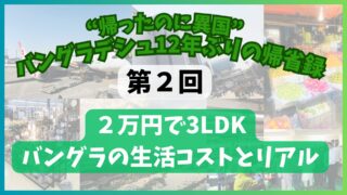 【第2回】2万円で3LDK 生活コストとリアル “帰ったのに異国”──バングラデシュ12年ぶりの帰省録