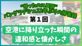 【第１回】空港に降りた時の懐かしさ　“帰ったのに異国”──バングラデシュ12年ぶりの帰省録