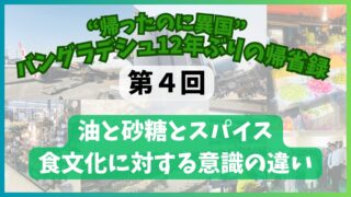 【第4回】油と砂糖とスパイスの食文化　健康意識の違い　“帰ったのに異国”──バングラデシュ12年ぶりの帰省録