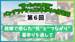 【第６回】故郷で感じた“死”とつながり　“帰ったのに異国”バングラデシュ12年ぶりの帰省録